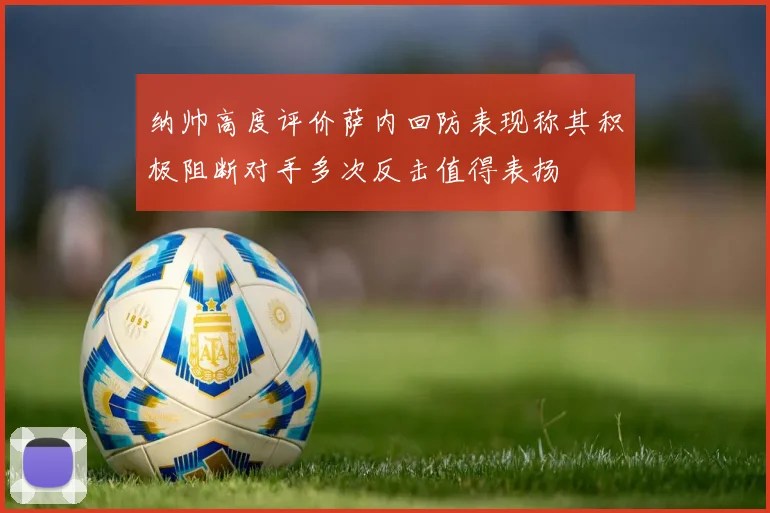 纳帅高度评价萨内回防表现称其积极阻断对手多次反击值得表扬