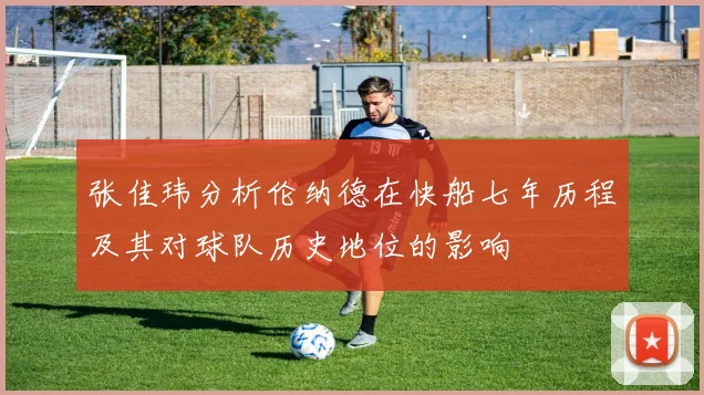张佳玮分析伦纳德在快船七年历程及其对球队历史地位的影响
