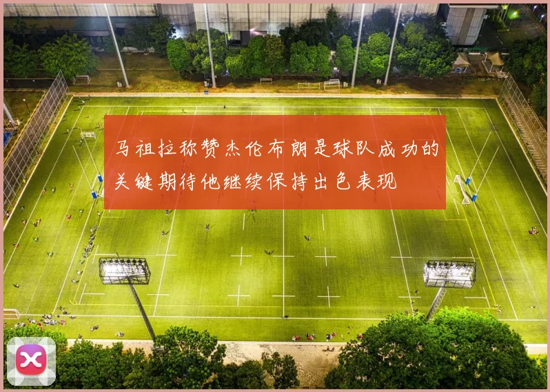 马祖拉称赞杰伦布朗是球队成功的关键期待他继续保持出色表现