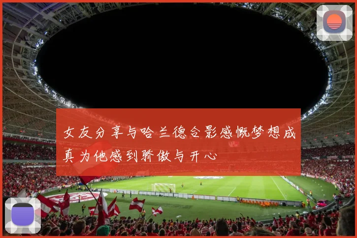 女友分享与哈兰德合影感慨梦想成真为他感到骄傲与开心