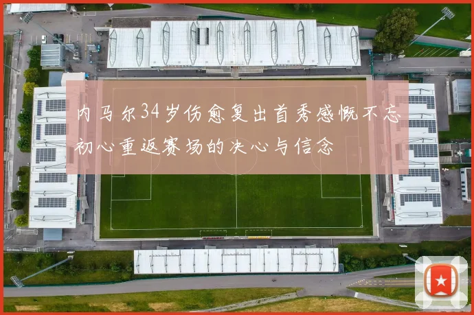 内马尔34岁伤愈复出首秀感慨不忘初心重返赛场的决心与信念