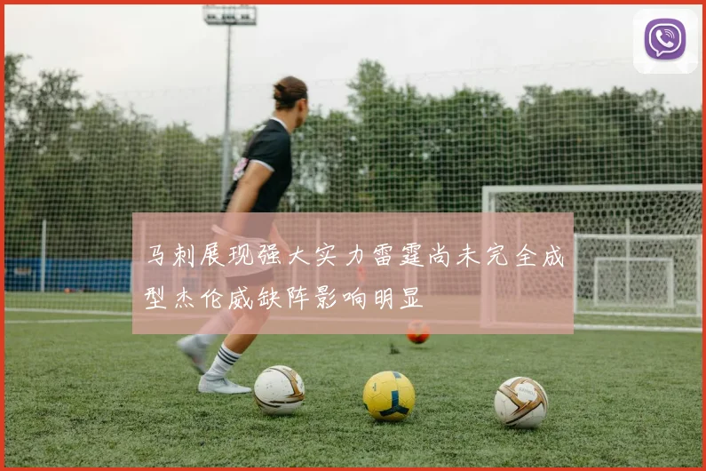 马刺展现强大实力雷霆尚未完全成型杰伦威缺阵影响明显