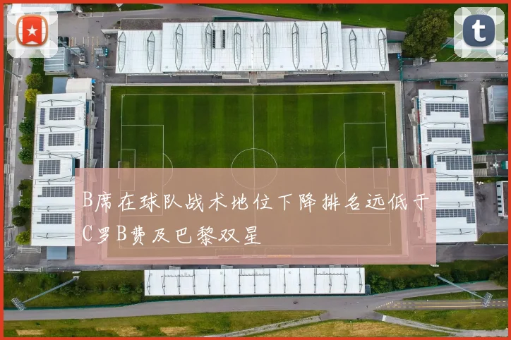 B席在球队战术地位下降排名远低于C罗B费及巴黎双星
