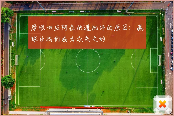 摩根回应阿森纳遭批评的原因：赢球让我们成为众矢之的