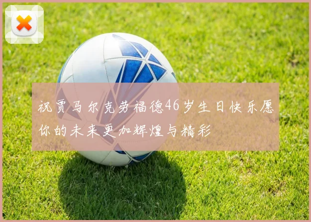 祝贾马尔克劳福德46岁生日快乐愿你的未来更加辉煌与精彩