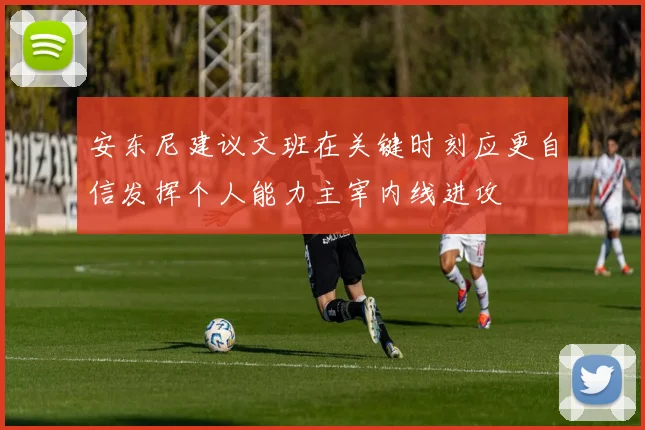 安东尼建议文班在关键时刻应更自信发挥个人能力主宰内线进攻