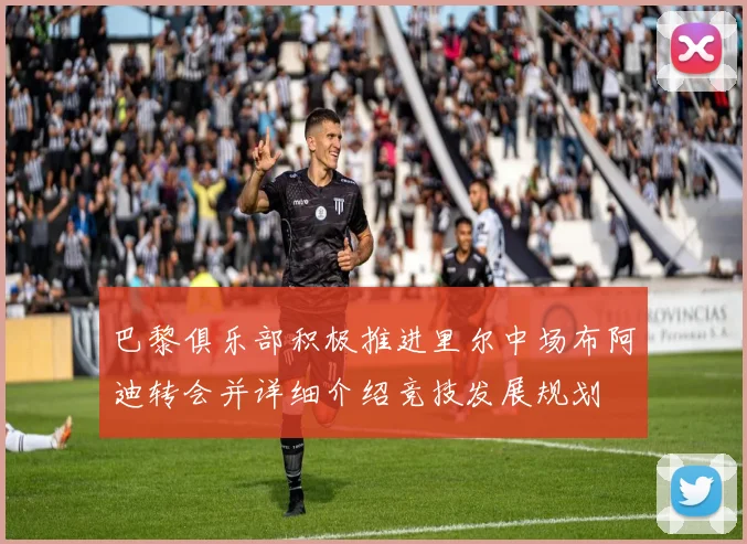 巴黎俱乐部积极推进里尔中场布阿迪转会并详细介绍竞技发展规划