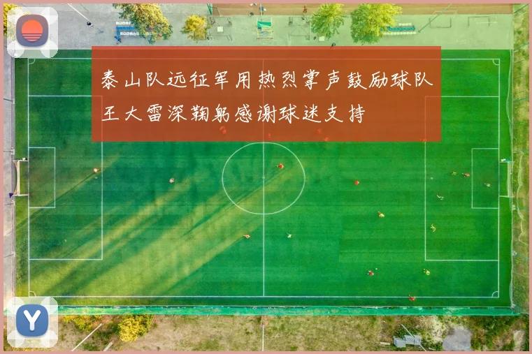 泰山队远征军用热烈掌声鼓励球队王大雷深鞠躬感谢球迷支持